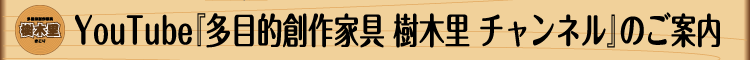 YouTube「多目的創作家具 樹木里 チャンネル」のご案内